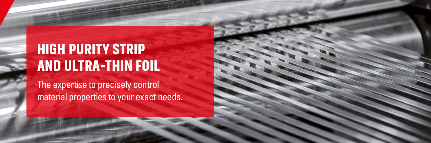 Cutting-edge manufacturing with high purity strip and ultra-thin foil.